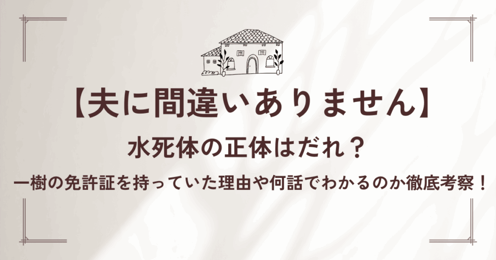 夫間違いの水死体の正体はだれ？一樹の免許証を持っていた理由や何話でわかるのか徹底考察！